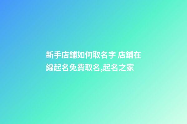 新手店鋪如何取名字 店鋪在線起名免費取名,起名之家
